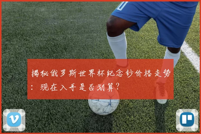 揭秘俄罗斯世界杯纪念钞价格走势：现在入手是否划算？