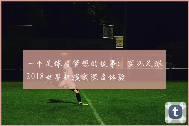 一个足球与梦想的故事：实况足球2018世界杯模式深度体验