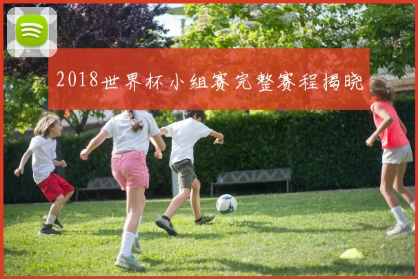 2018世界杯小组赛完整赛程揭晓