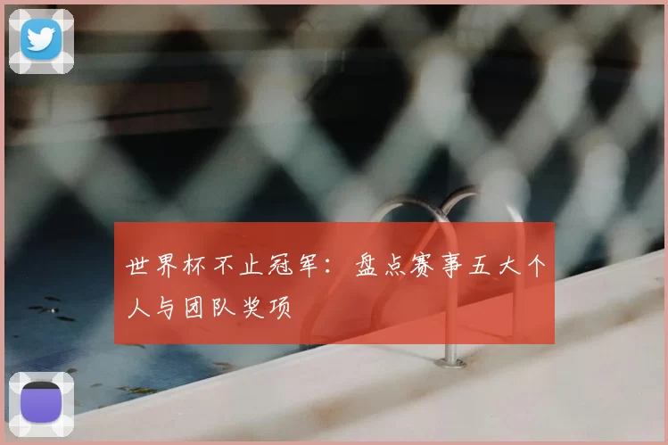 世界杯不止冠军：盘点赛事五大个人与团队奖项