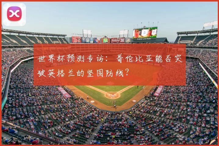 世界杯预测专访:哥伦比亚能否突破英格兰的坚固防线?