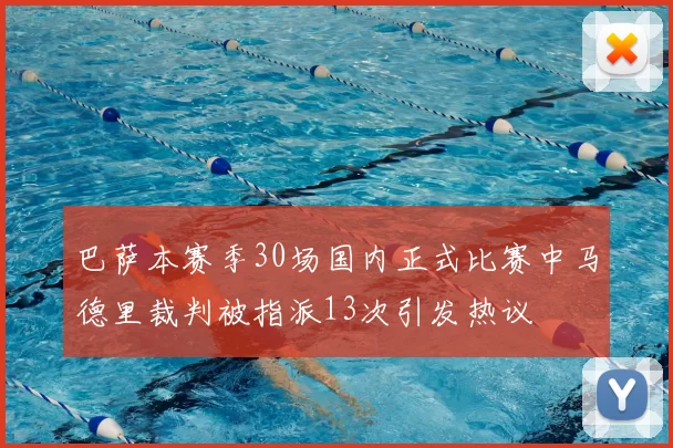 巴萨本赛季30场国内正式比赛中马德里裁判被指派13次引发热议