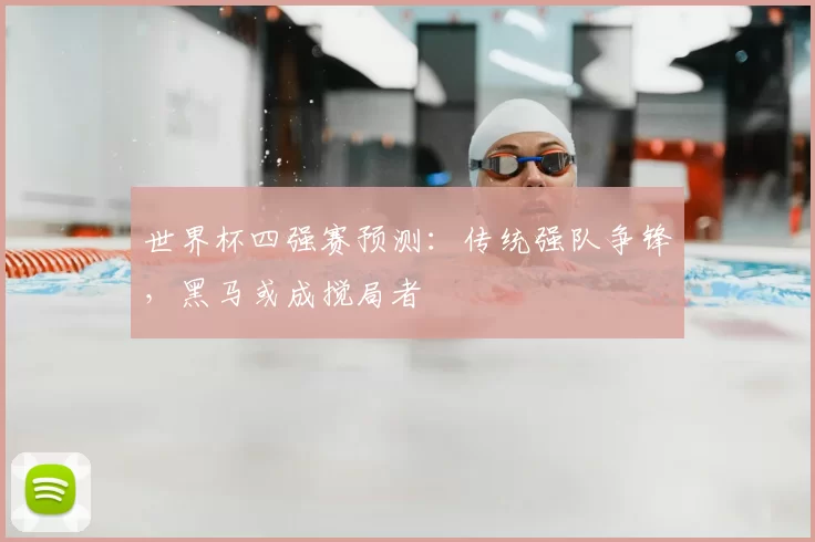 世界杯四强赛预测：传统强队争锋，黑马或成搅局者