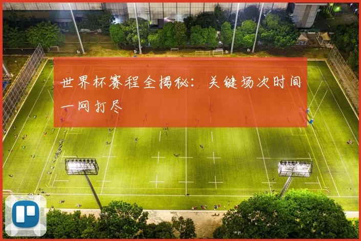 世界杯赛程全揭秘:关键场次时间一网打尽
