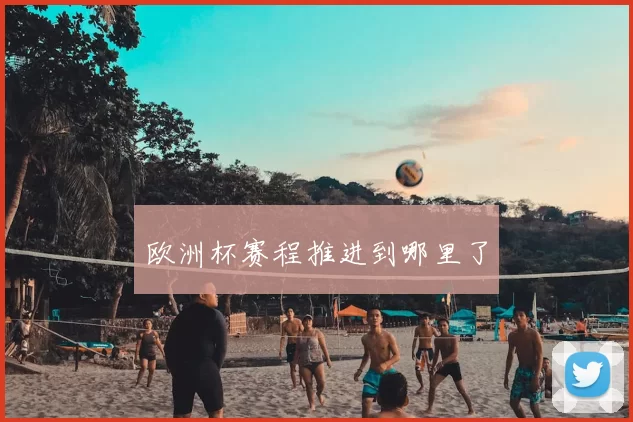 欧洲杯赛程推进到哪里了